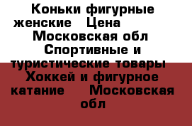 Коньки фигурные женские › Цена ­ 1 500 - Московская обл. Спортивные и туристические товары » Хоккей и фигурное катание   . Московская обл.